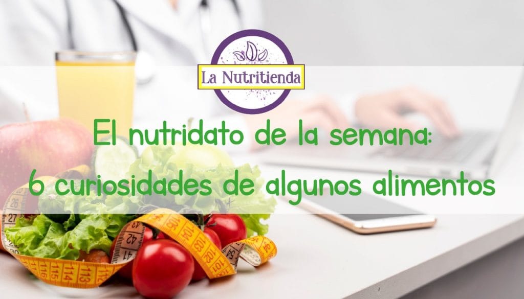 El nutridato de la semana: 6 curiosidades de algunos alimentos